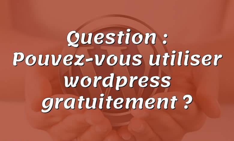 Question : Pouvez-vous utiliser wordpress gratuitement ?